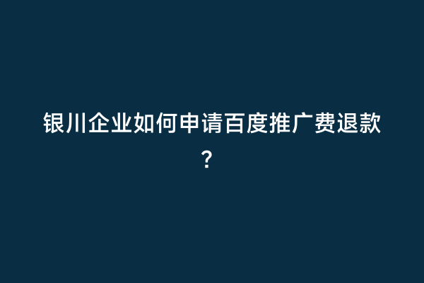 银川企业如何申请百度推广费退款？