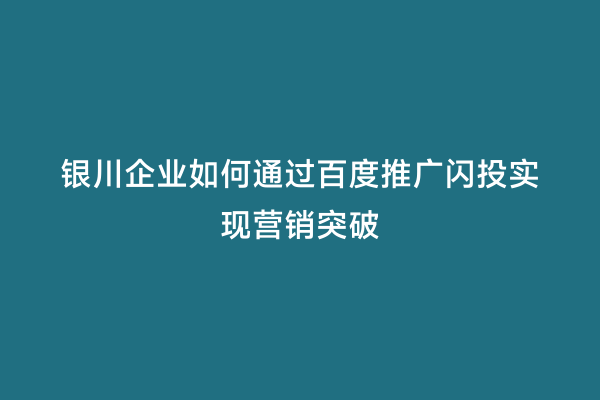 银川企业如何通过百度推广闪投实现营销突破