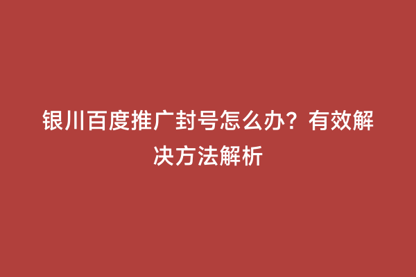 银川百度推广封号怎么办？有效解决方法解析