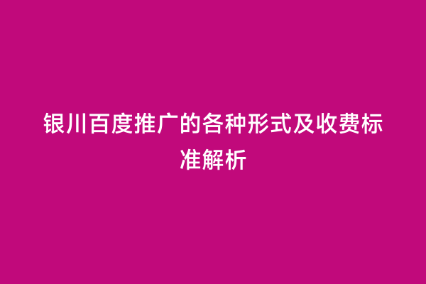 银川百度推广的各种形式及收费标准解析
