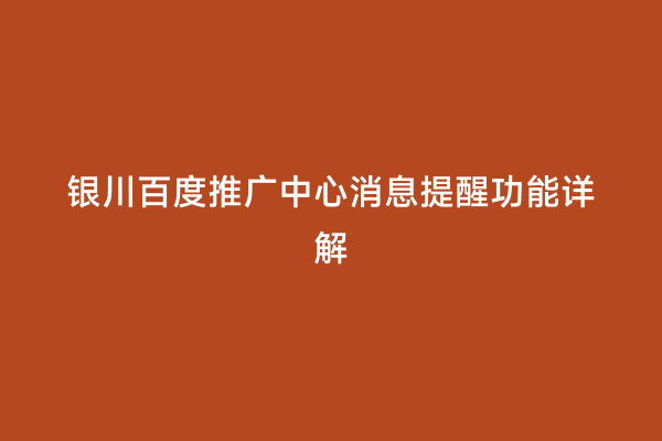 银川百度推广中心消息提醒功能详解