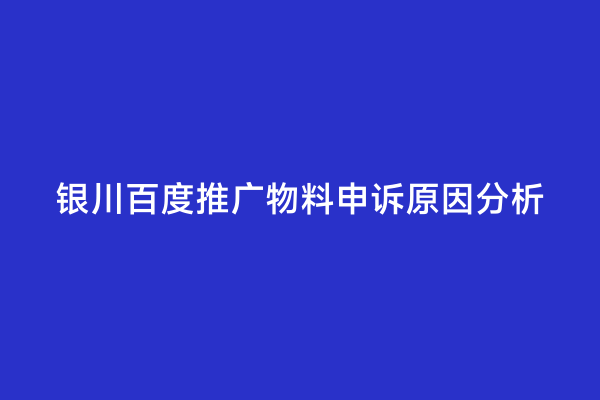 银川百度推广物料申诉原因分析