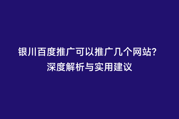 银川百度推广可以推广几个网站？深度解析与实用建议