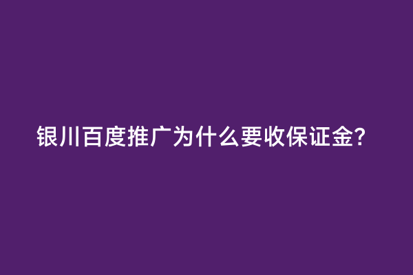 银川百度推广为什么要收保证金？