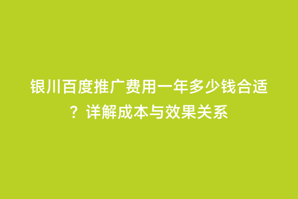 银川百度推广费用一年多少钱合适？详解成本与效果关系