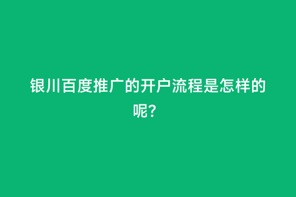 银川百度推广的开户流程是怎样的呢？