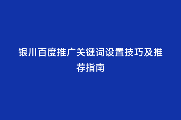 银川百度推广关键词设置技巧及推荐指南