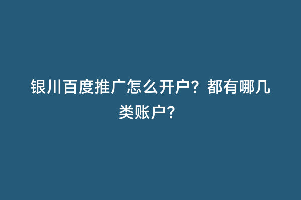 银川百度推广怎么开户？都有哪几类账户？