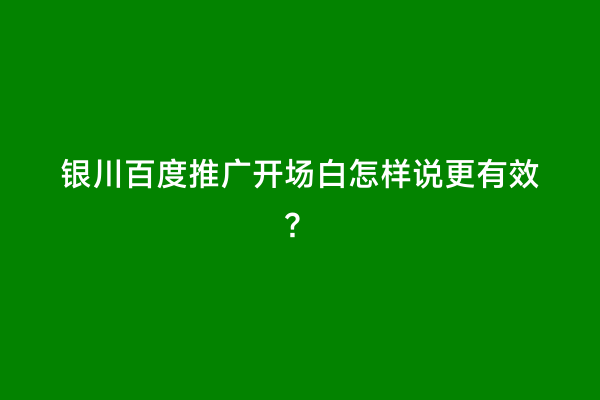 银川百度推广开场白怎样说更有效？