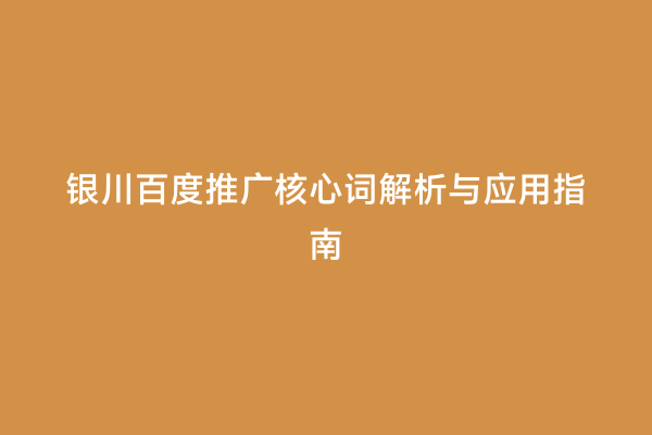 银川百度推广核心词解析与应用指南