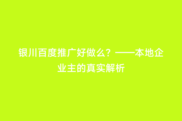 银川百度推广好做么？——本地企业主的真实解析