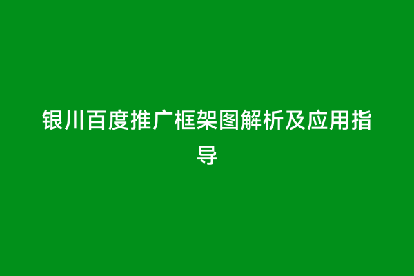 银川百度推广框架图解析及应用指导