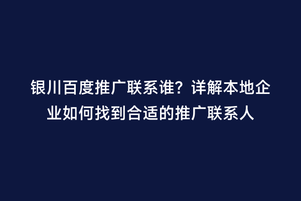 银川百度推广联系谁？详解本地企业如何找到合适的推广联系人