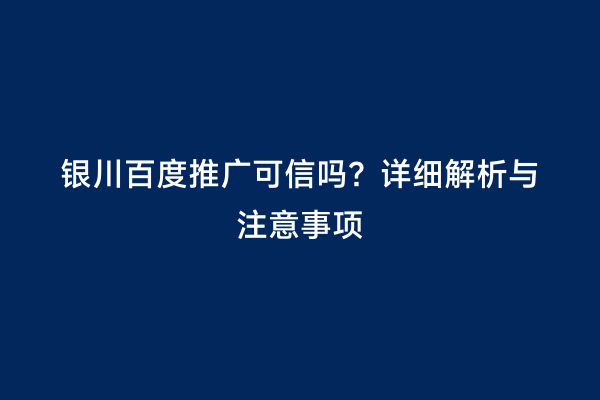 银川百度推广可信吗？详细解析与注意事项