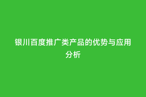 银川百度推广类产品的优势与应用分析