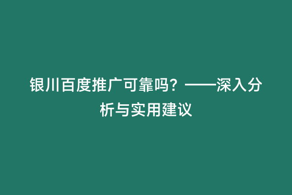 银川百度推广可靠吗？——深入分析与实用建议