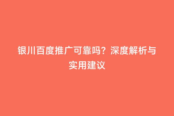 银川百度推广可靠吗？深度解析与实用建议