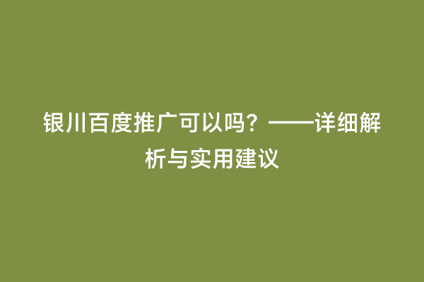 银川百度推广可以吗？——详细解析与实用建议