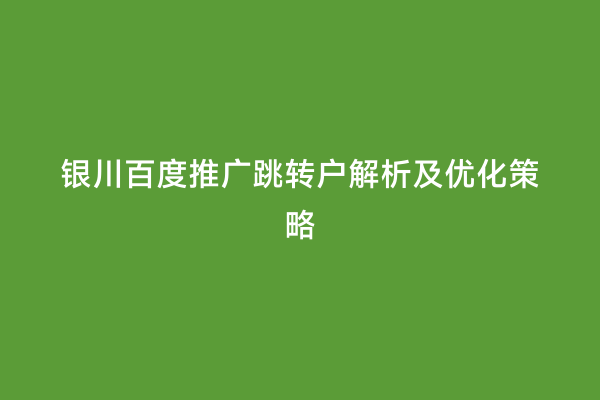 银川百度推广跳转户解析及优化策略