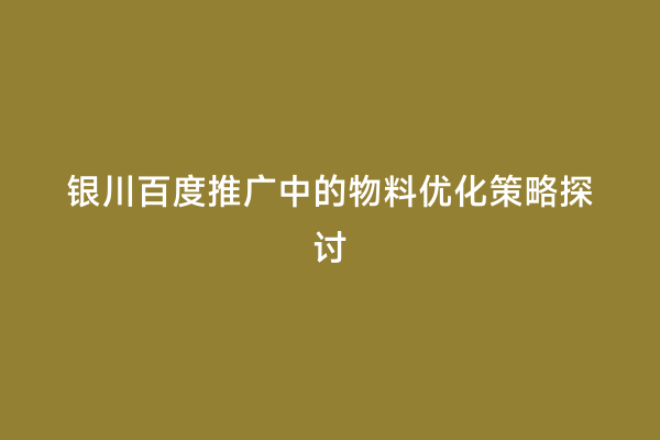银川百度推广中的物料优化策略探讨