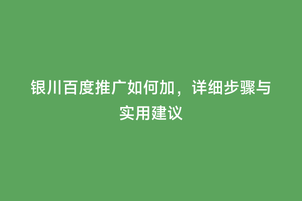 银川百度推广如何加，详细步骤与实用建议