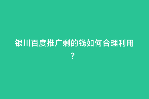 银川百度推广剩的钱如何合理利用？
