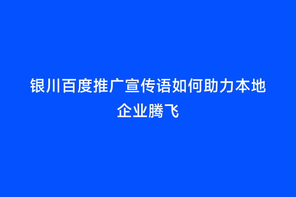银川百度推广宣传语如何助力本地企业腾飞