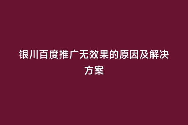 银川百度推广无效果的原因及解决方案