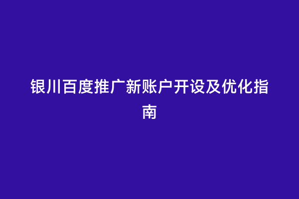 银川百度推广新账户开设及优化指南