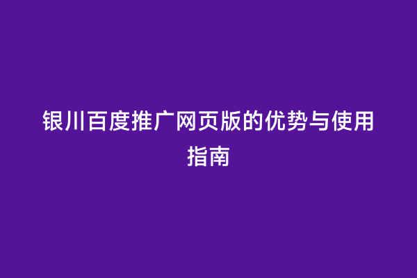 银川百度推广网页版的优势与使用指南