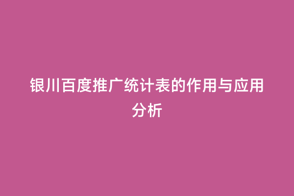 银川百度推广统计表的作用与应用分析