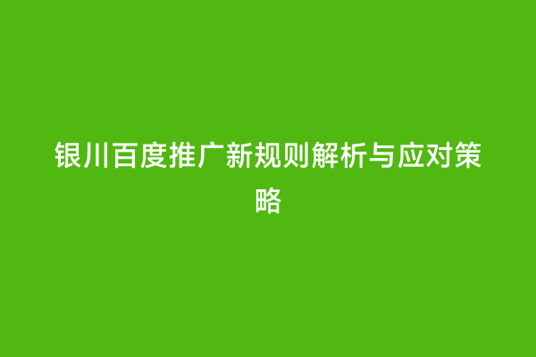 银川百度推广新规则解析与应对策略