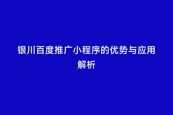 银川百度推广小程序的优势与应用解析