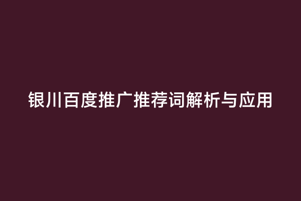 银川百度推广推荐词解析与应用
