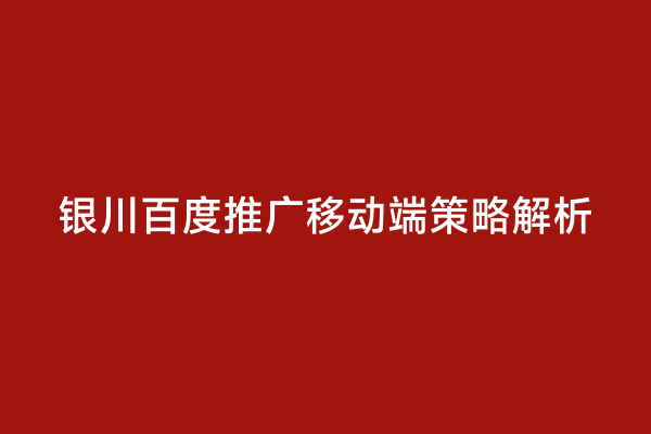 银川百度推广移动端策略解析