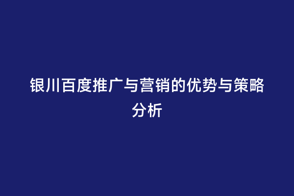 银川百度推广与营销的优势与策略分析