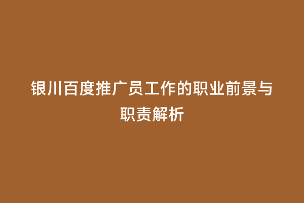 银川百度推广员工作的职业前景与职责解析