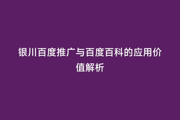 银川百度推广与百度百科的应用价值解析