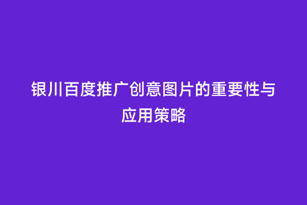 银川百度推广创意图片的重要性与应用策略