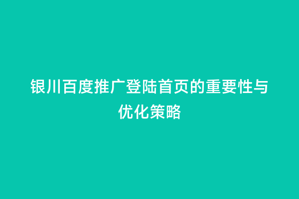 银川百度推广登陆首页的重要性与优化策略