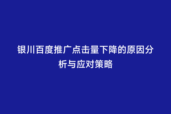 银川百度推广点击量下降的原因分析与应对策略