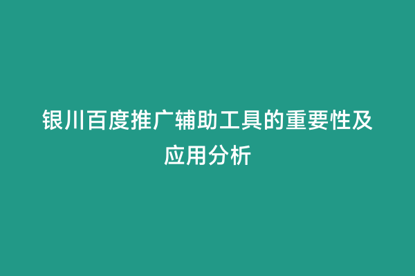 银川百度推广辅助工具的重要性及应用分析