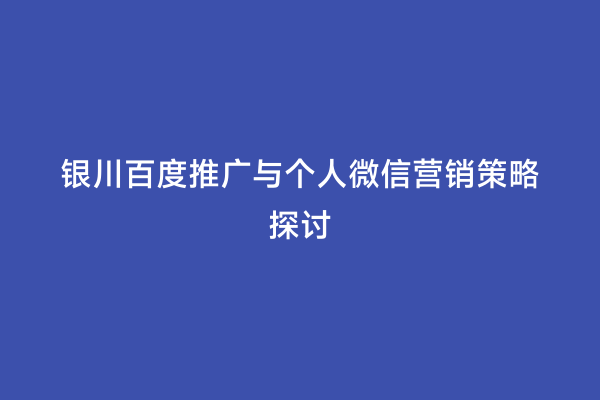 银川百度推广与个人微信营销策略探讨