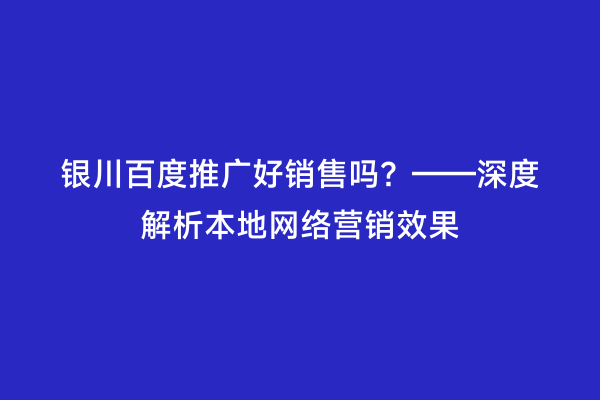 银川百度推广好销售吗？——深度解析本地网络营销效果