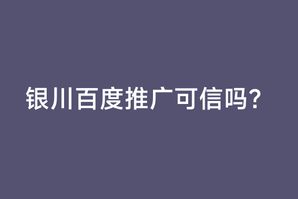 银川百度推广可信吗？
