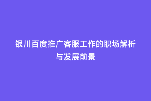 银川百度推广客服工作的职场解析与发展前景