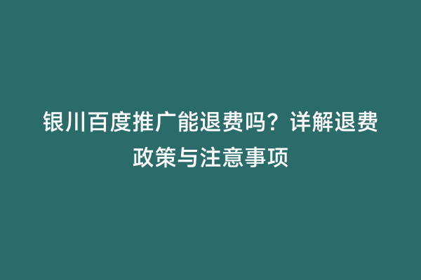 银川百度推广能退费吗？详解退费政策与注意事项