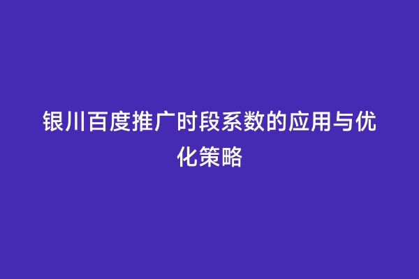 银川百度推广时段系数的应用与优化策略