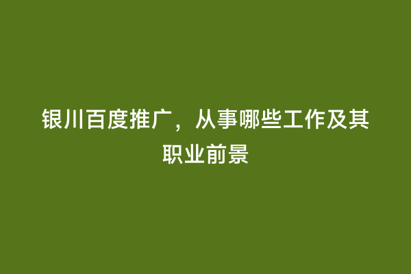 银川百度推广，从事哪些工作及其职业前景