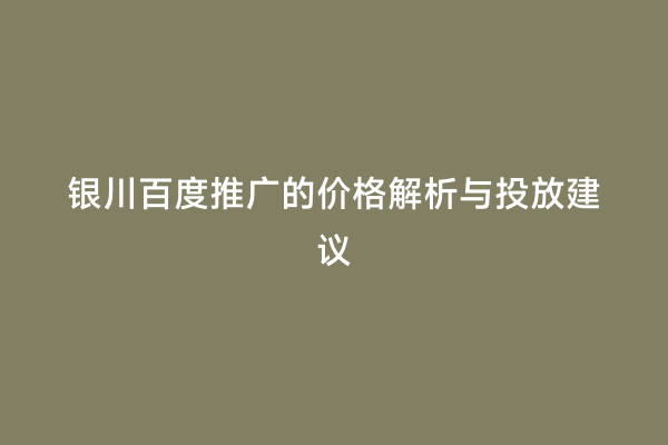 银川百度推广的价格解析与投放建议